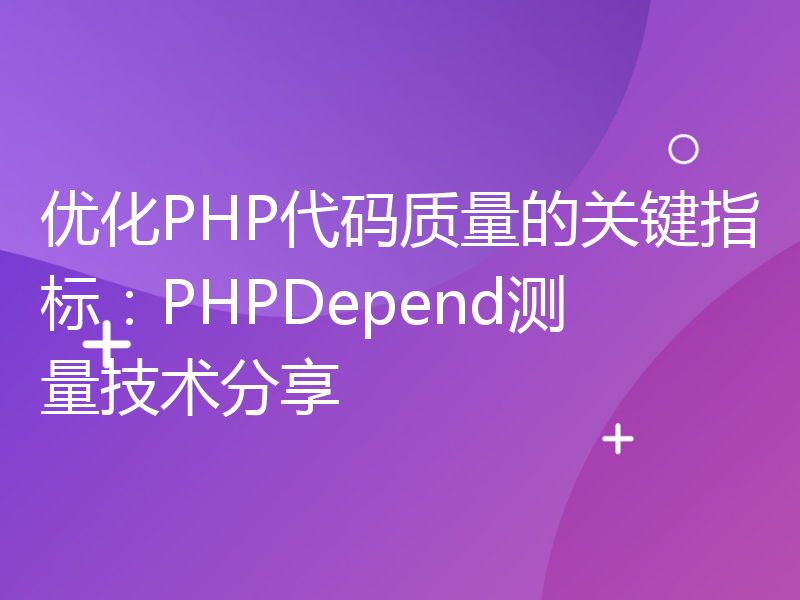 优化PHP代码质量的关键指标：PHPDepend测量技术分享