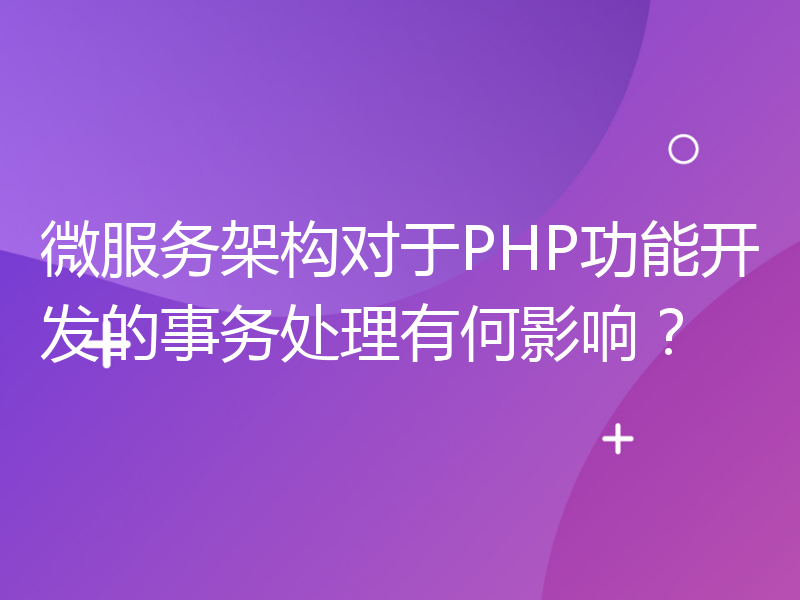 微服务架构对于PHP功能开发的事务处理有何影响？