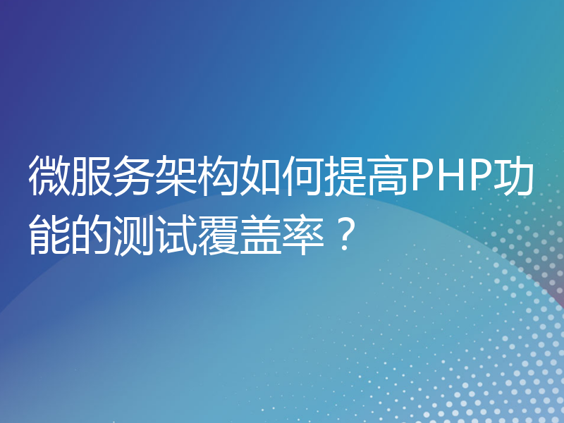 微服务架构如何提高PHP功能的测试覆盖率？