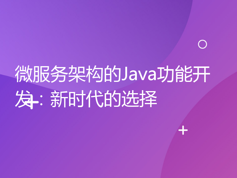 微服务架构的Java功能开发：新时代的选择