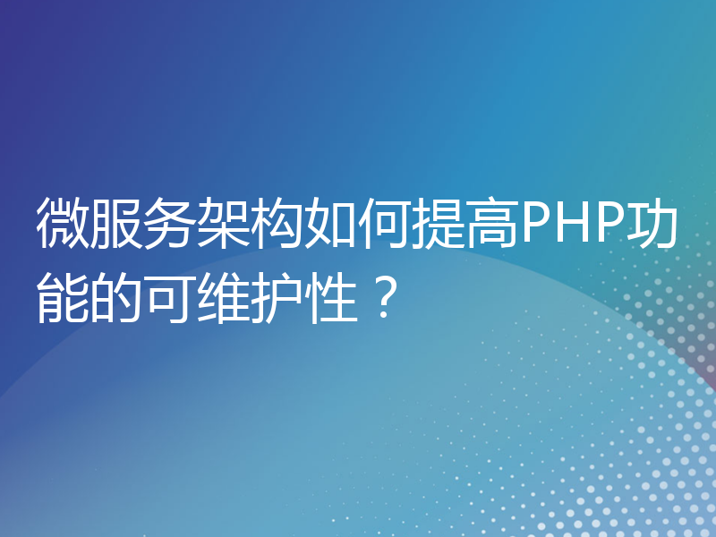 微服务架构如何提高PHP功能的可维护性？