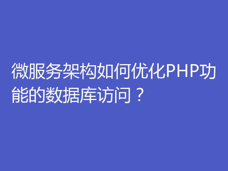 微服务架构如何优化PHP功能的数据库访问？