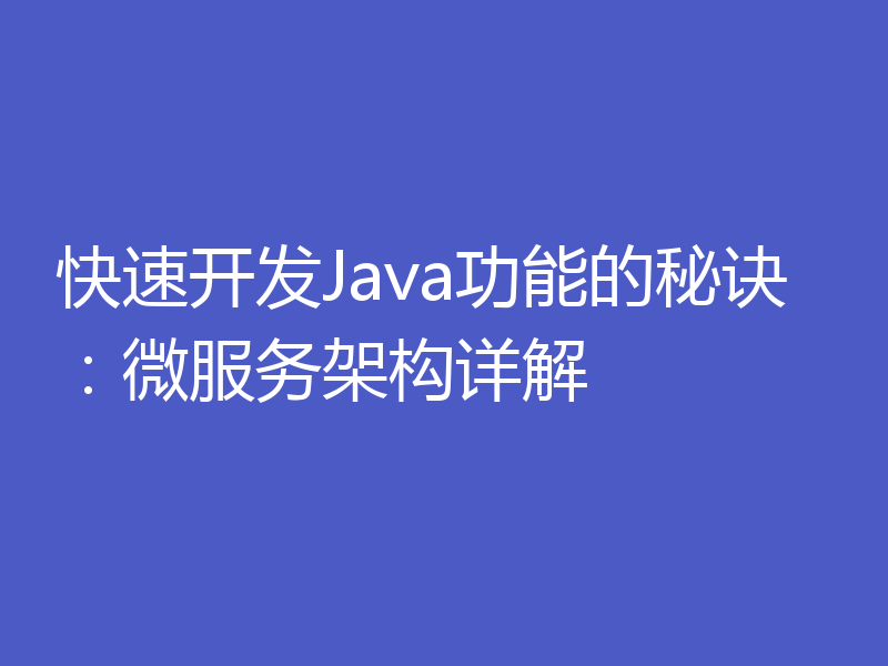 快速开发Java功能的秘诀：微服务架构详解