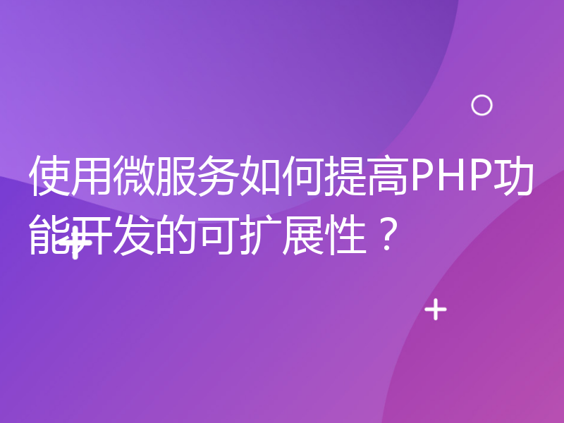 使用微服务如何提高PHP功能开发的可扩展性？