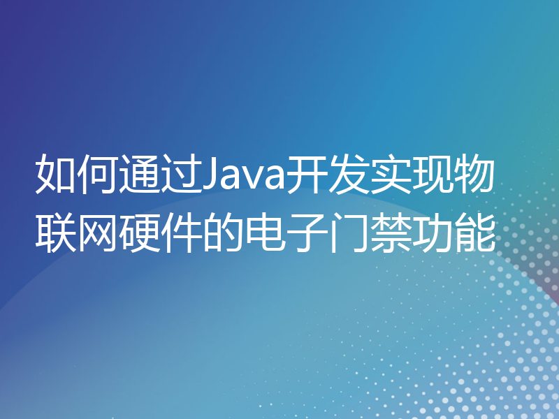如何通过Java开发实现物联网硬件的电子门禁功能