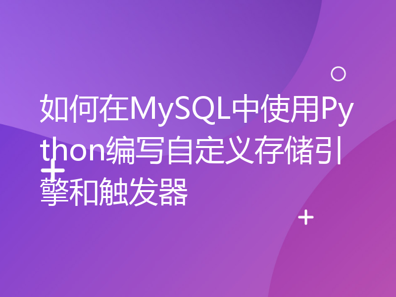 如何在MySQL中使用Python编写自定义存储引擎和触发器