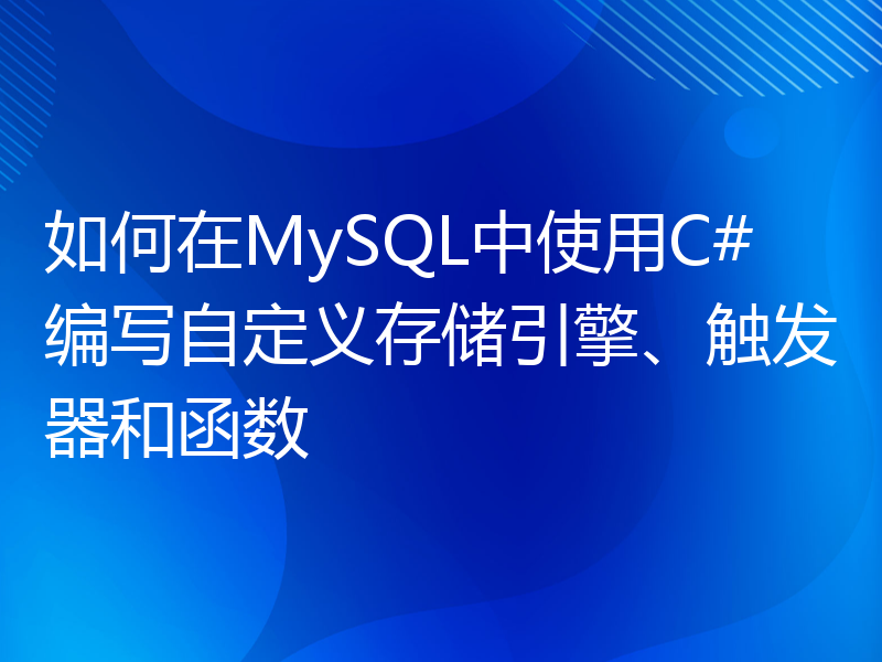 如何在MySQL中使用C#编写自定义存储引擎、触发器和函数