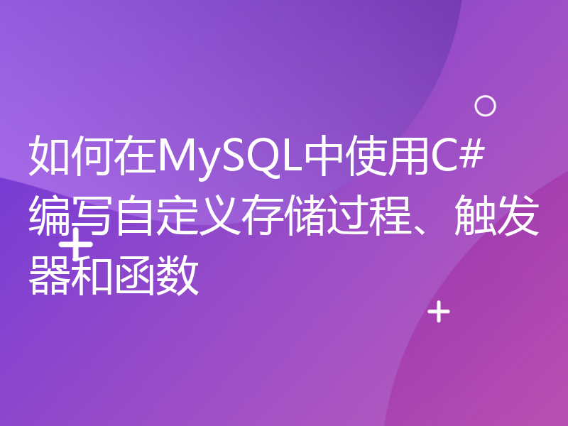 如何在MySQL中使用C#编写自定义存储过程、触发器和函数