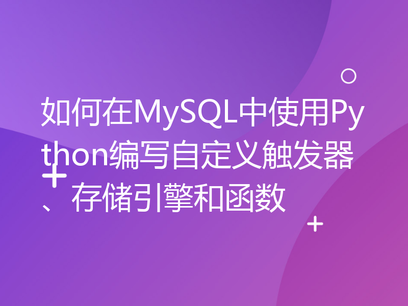 如何在MySQL中使用Python编写自定义触发器、存储引擎和函数