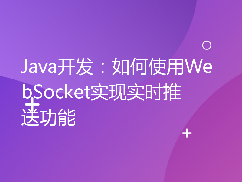 Java开发：如何使用WebSocket实现实时推送功能