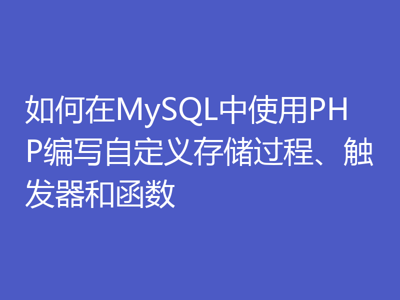 如何在MySQL中使用PHP编写自定义存储过程、触发器和函数