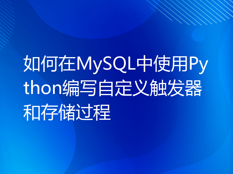 如何在MySQL中使用Python编写自定义触发器和存储过程