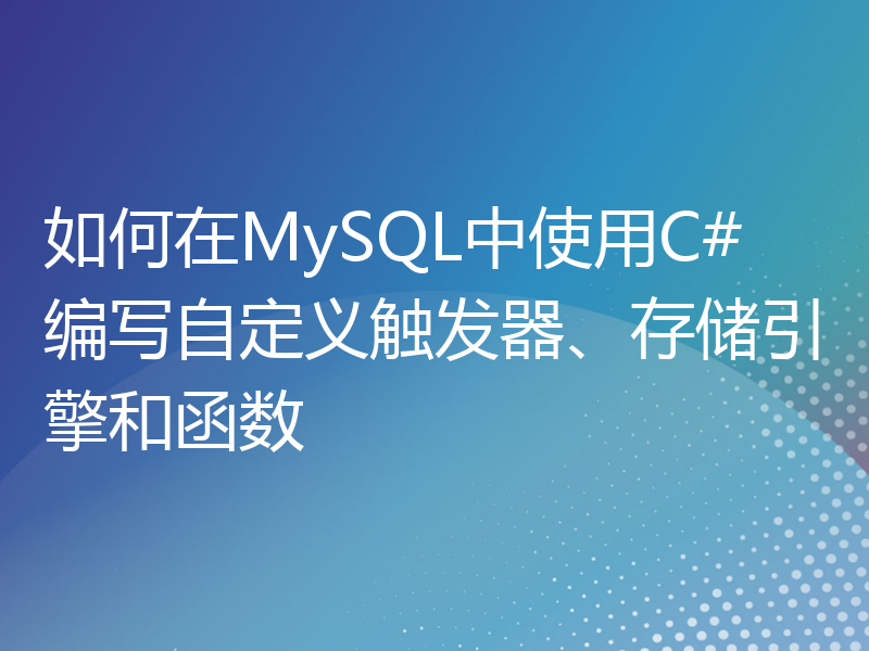 如何在MySQL中使用C#编写自定义触发器、存储引擎和函数