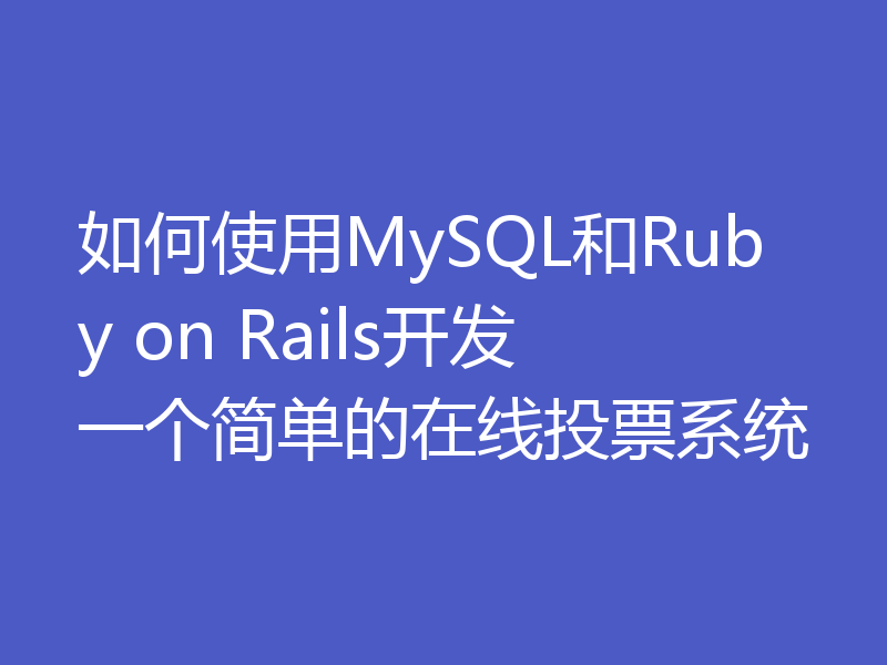 如何使用MySQL和Ruby on Rails开发一个简单的在线投票系统