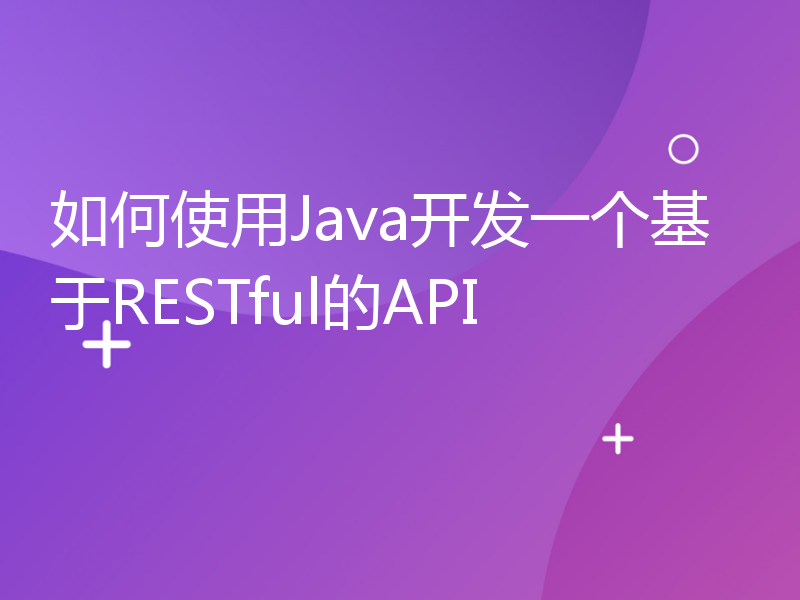 如何使用Java开发一个基于RESTful的API