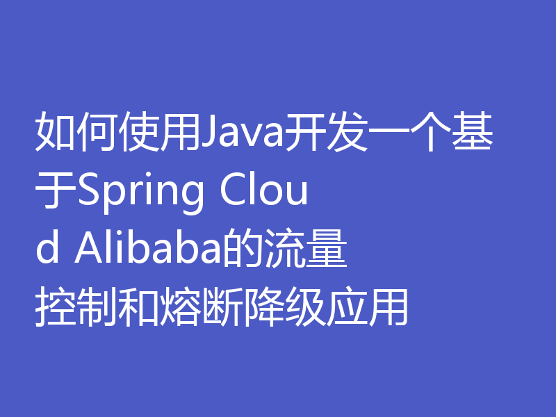 如何使用Java开发一个基于Spring Cloud Alibaba的流量控制和熔断降级应用