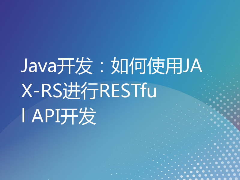 Java开发：如何使用JAX-RS进行RESTful API开发