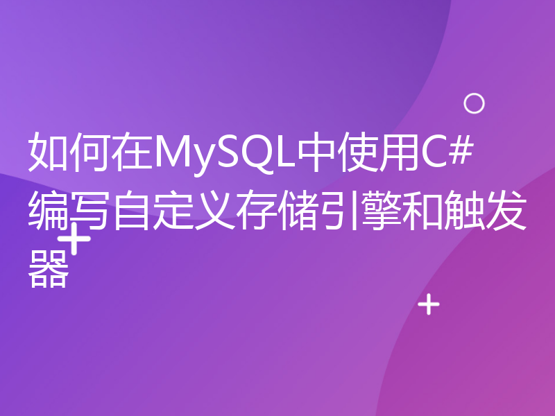 如何在MySQL中使用C#编写自定义存储引擎和触发器