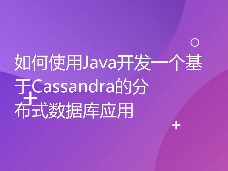 如何使用Java开发一个基于Cassandra的分布式数据库应用