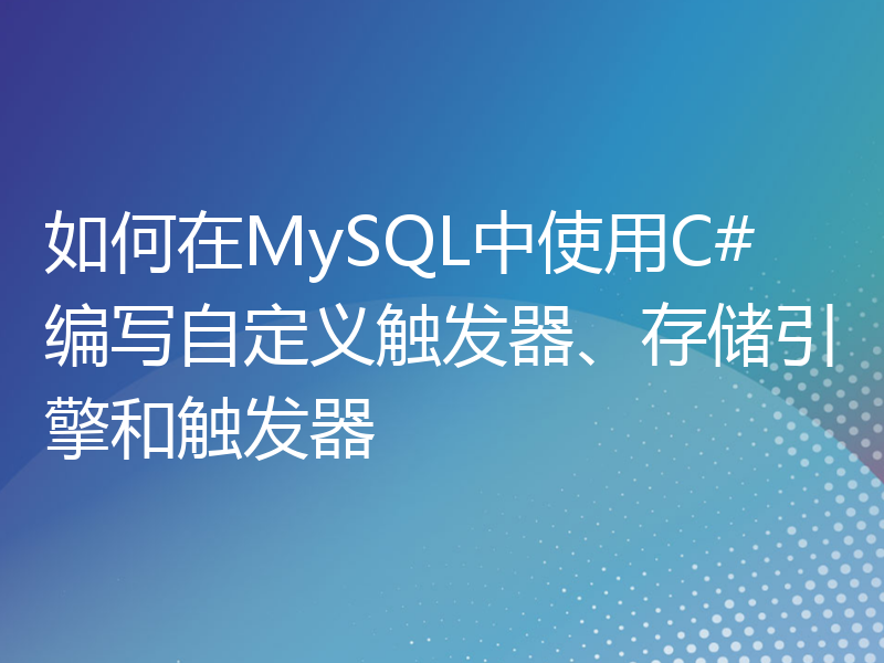 如何在MySQL中使用C#编写自定义触发器、存储引擎和触发器