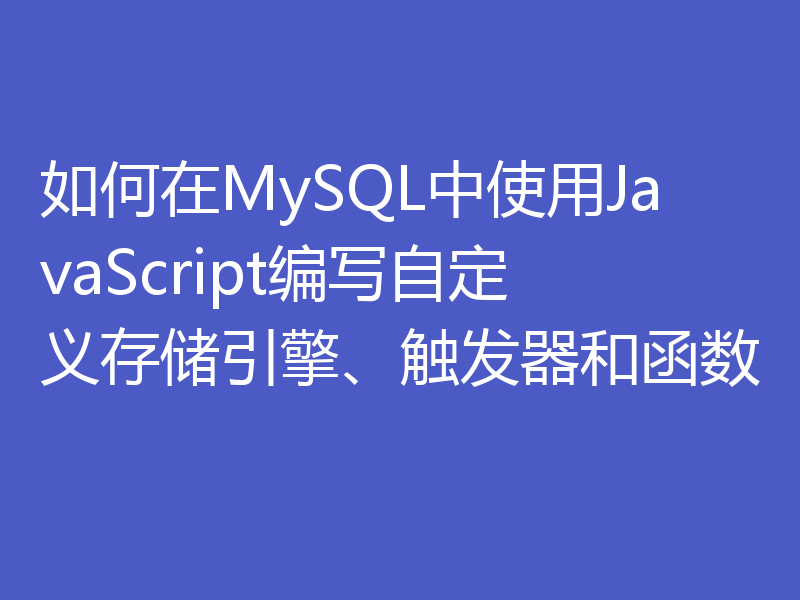 如何在MySQL中使用JavaScript编写自定义存储引擎、触发器和函数