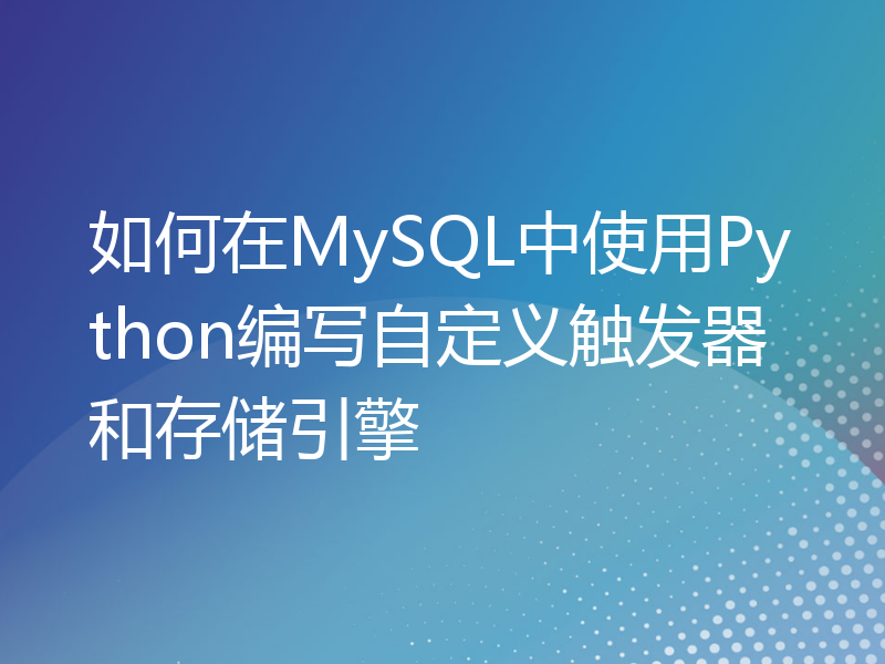 如何在MySQL中使用Python编写自定义触发器和存储引擎