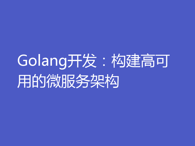 Golang开发：构建高可用的微服务架构