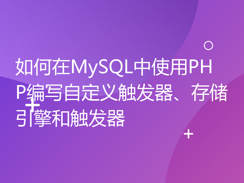 如何在MySQL中使用PHP编写自定义触发器、存储引擎和触发器