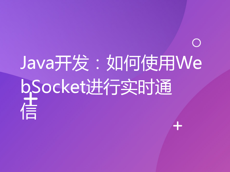 Java开发：如何使用WebSocket进行实时通信