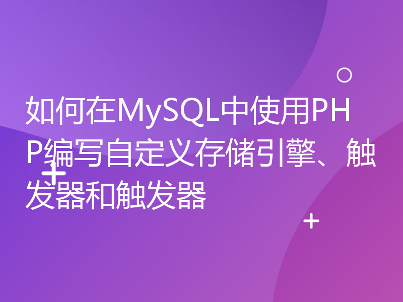 如何在MySQL中使用PHP编写自定义存储引擎、触发器和触发器