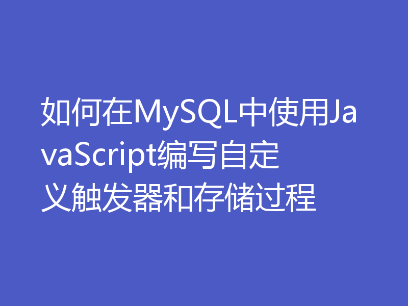 如何在MySQL中使用JavaScript编写自定义触发器和存储过程