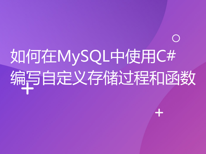 如何在MySQL中使用C#编写自定义存储过程和函数