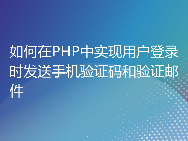 如何在PHP中实现用户登录时发送手机验证码和验证邮件