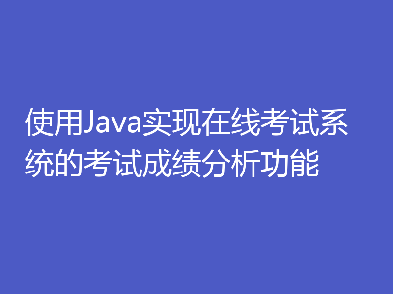 使用Java实现在线考试系统的考试成绩分析功能