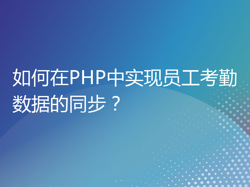 如何在PHP中实现员工考勤数据的同步？