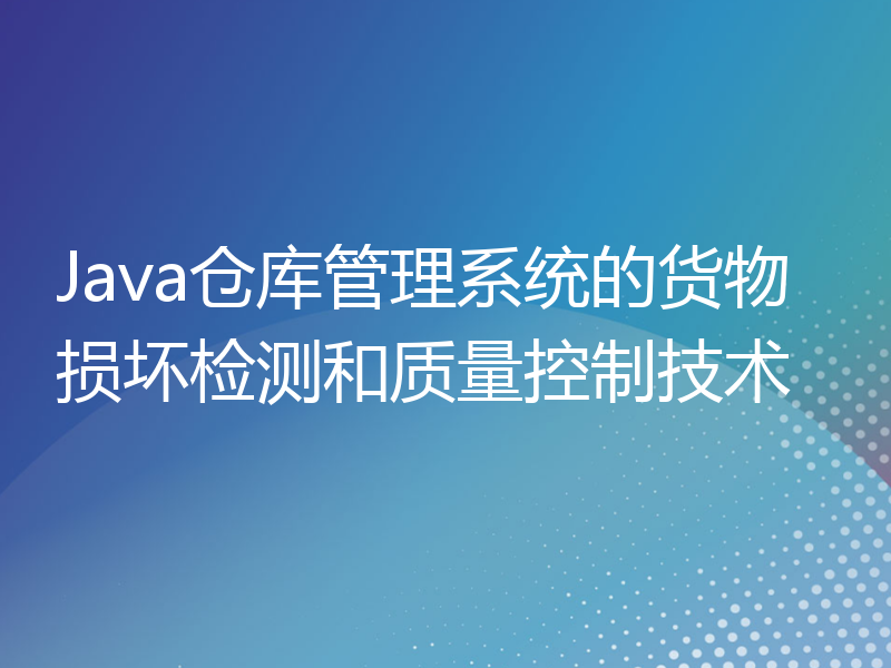 Java仓库管理系统的货物损坏检测和质量控制技术