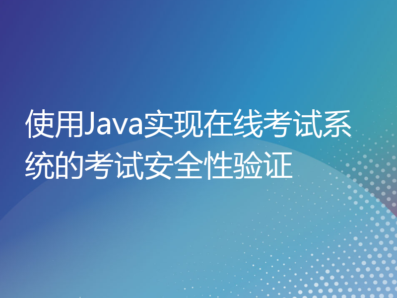 使用Java实现在线考试系统的考试安全性验证