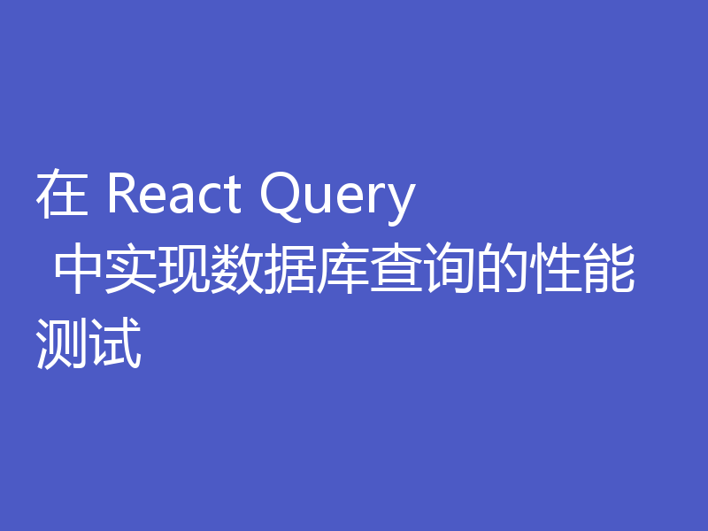 在 React Query 中实现数据库查询的性能测试
