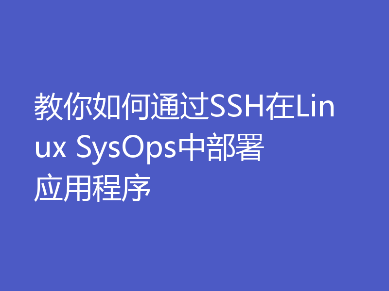 教你如何通过SSH在Linux SysOps中部署应用程序