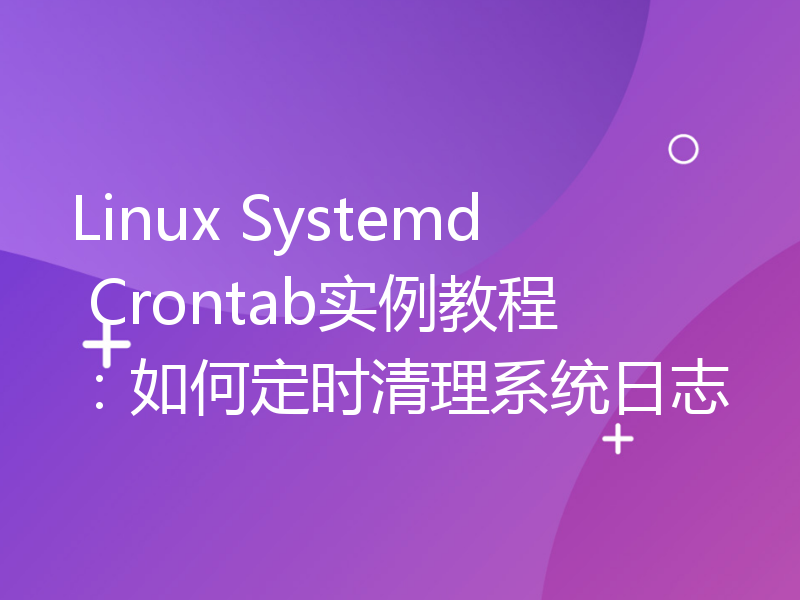Linux Systemd Crontab实例教程：如何定时清理系统日志