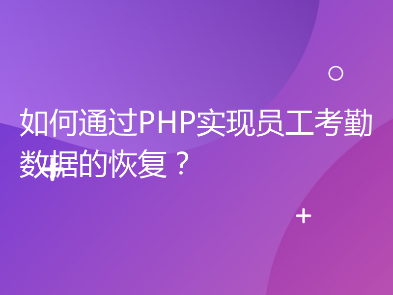 如何通过PHP实现员工考勤数据的恢复？