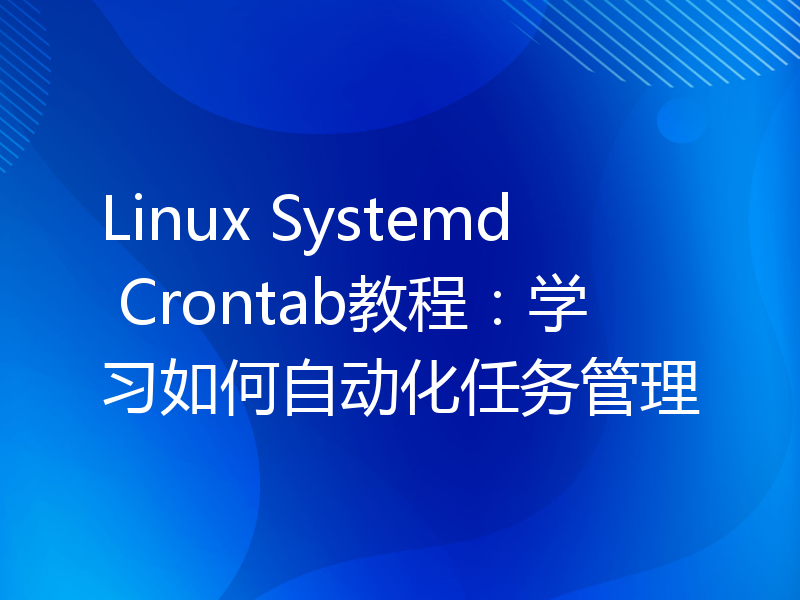 Linux Systemd Crontab教程：学习如何自动化任务管理