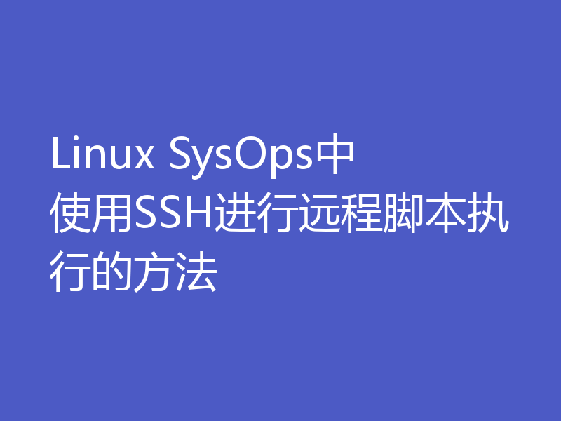 Linux SysOps中使用SSH进行远程脚本执行的方法