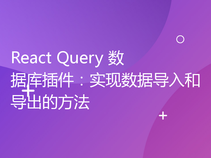 React Query 数据库插件：实现数据导入和导出的方法