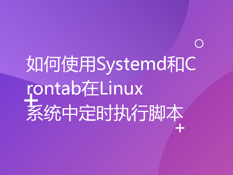 如何使用Systemd和Crontab在Linux系统中定时执行脚本