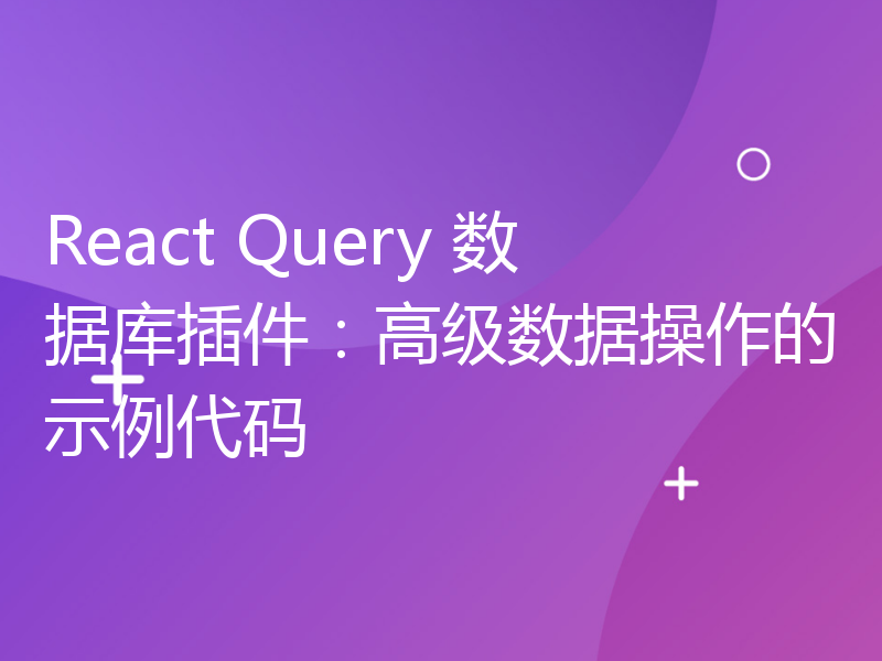React Query 数据库插件：高级数据操作的示例代码