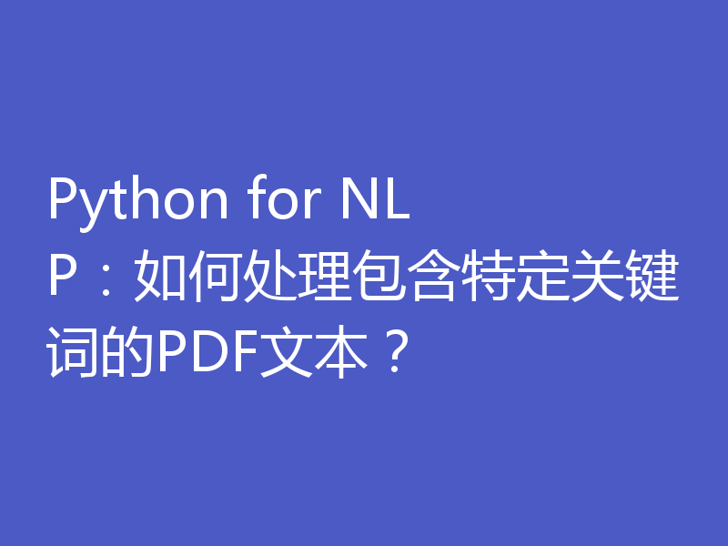 Python for NLP：如何处理包含特定关键词的PDF文本？