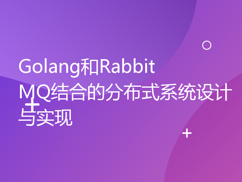 Golang和RabbitMQ结合的分布式系统设计与实现