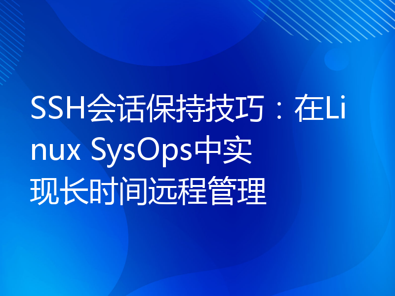 SSH会话保持技巧：在Linux SysOps中实现长时间远程管理