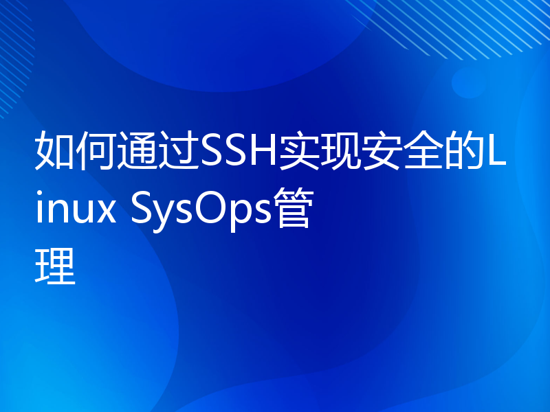 如何通过SSH实现安全的Linux SysOps管理